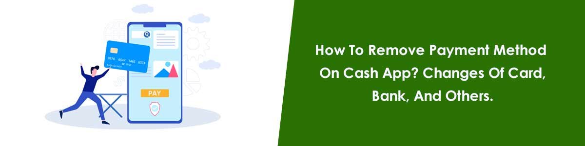 How To Remove Payment Method On Cash App? Changes Of Cards/Bank.