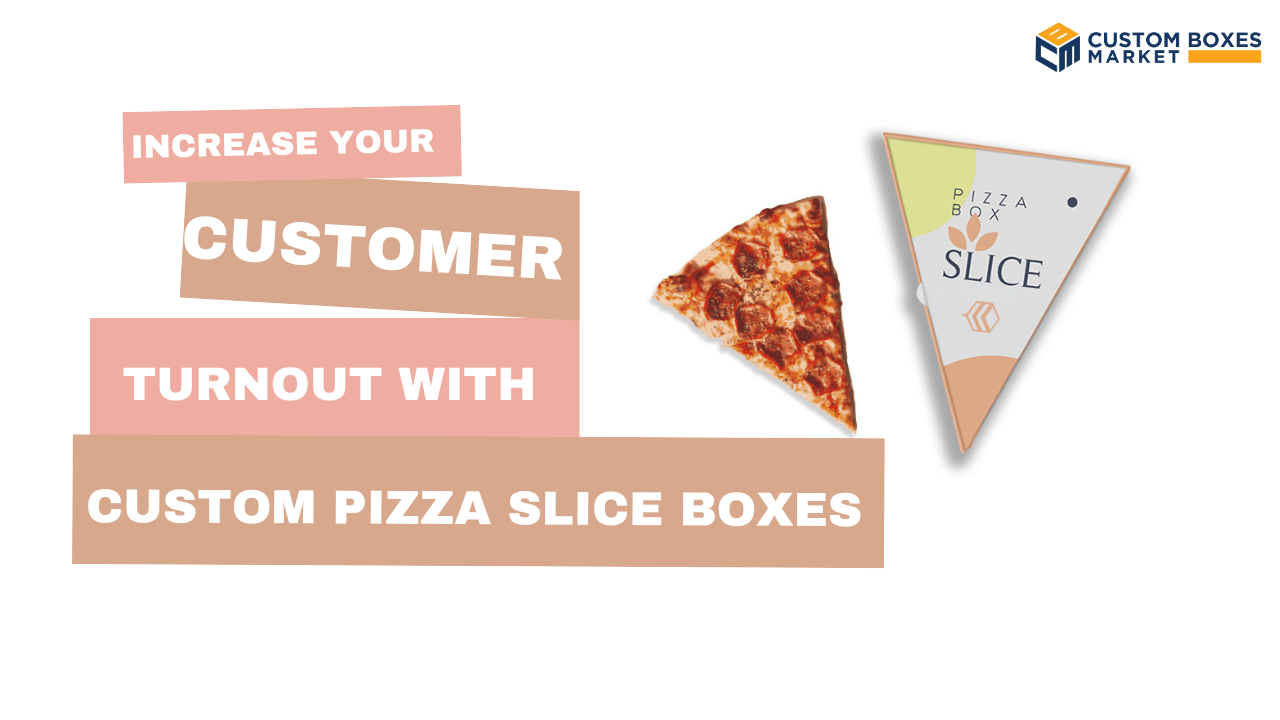 Increase Your Customer Turnout With Custom Pizza Slice Boxes